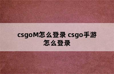 csgoM怎么登录 csgo手游怎么登录